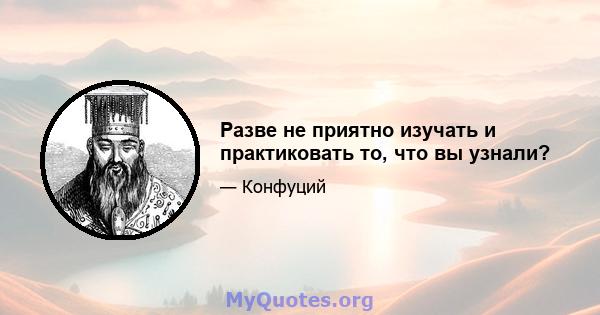 Разве не приятно изучать и практиковать то, что вы узнали?