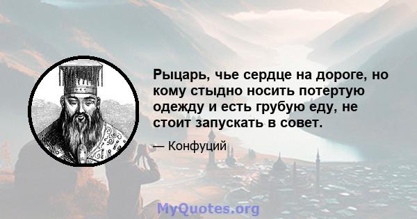 Рыцарь, чье сердце на дороге, но кому стыдно носить потертую одежду и есть грубую еду, не стоит запускать в совет.