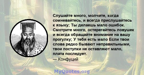 Слушайте много, молчите, когда сомневайтесь, и всегда прислушайтесь к языку; Ты делаешь мало ошибок. Смотрите много, остерегайтесь ловушек и всегда обращайте внимание на вашу прогулку; У тебя есть мало Если твои слова