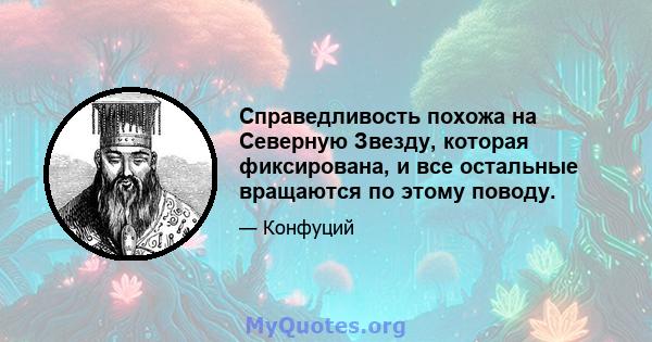 Справедливость похожа на Северную Звезду, которая фиксирована, и все остальные вращаются по этому поводу.