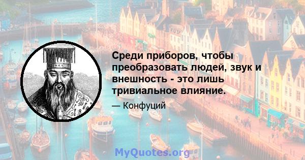 Среди приборов, чтобы преобразовать людей, звук и внешность - это лишь тривиальное влияние.