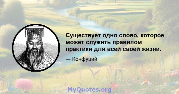 Существует одно слово, которое может служить правилом практики для всей своей жизни.