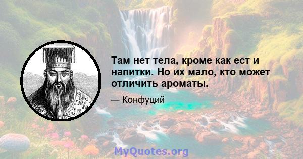 Там нет тела, кроме как ест и напитки. Но их мало, кто может отличить ароматы.