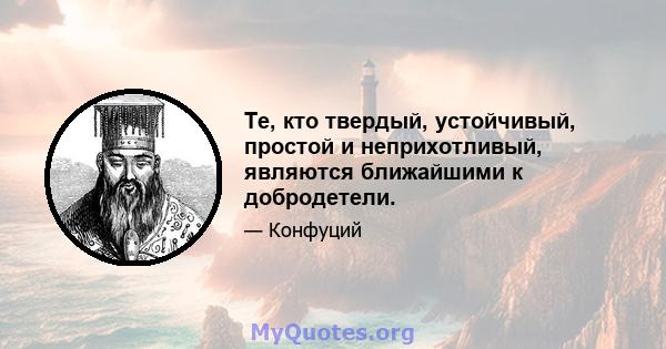 Те, кто твердый, устойчивый, простой и неприхотливый, являются ближайшими к добродетели.