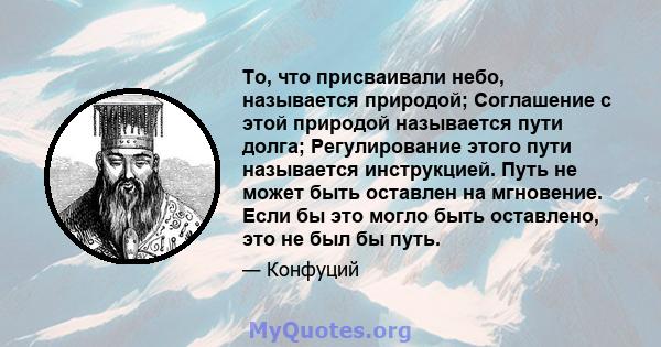 То, что присваивали небо, называется природой; Соглашение с этой природой называется пути долга; Регулирование этого пути называется инструкцией. Путь не может быть оставлен на мгновение. Если бы это могло быть