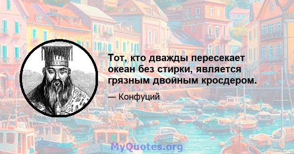 Тот, кто дважды пересекает океан без стирки, является грязным двойным кросдером.