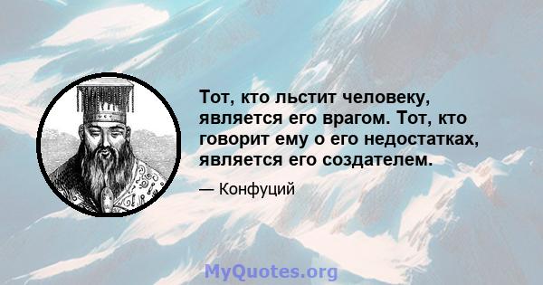 Тот, кто льстит человеку, является его врагом. Тот, кто говорит ему о его недостатках, является его создателем.