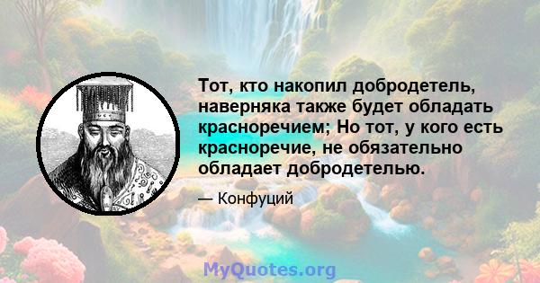 Тот, кто накопил добродетель, наверняка также будет обладать красноречием; Но тот, у кого есть красноречие, не обязательно обладает добродетелью.