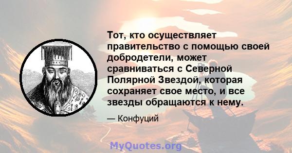 Тот, кто осуществляет правительство с помощью своей добродетели, может сравниваться с Северной Полярной Звездой, которая сохраняет свое место, и все звезды обращаются к нему.