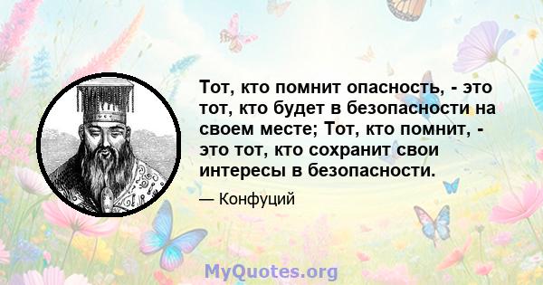 Тот, кто помнит опасность, - это тот, кто будет в безопасности на своем месте; Тот, кто помнит, - это тот, кто сохранит свои интересы в безопасности.