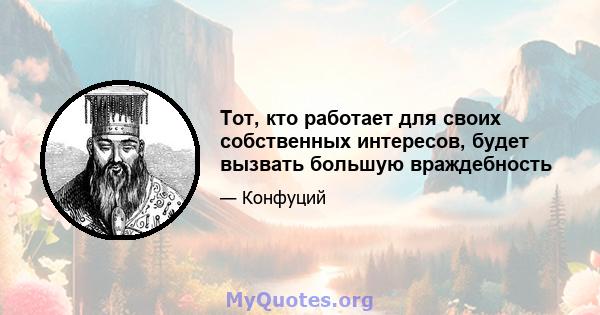 Тот, кто работает для своих собственных интересов, будет вызвать большую враждебность