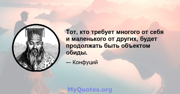 Тот, кто требует многого от себя и маленького от других, будет продолжать быть объектом обиды.