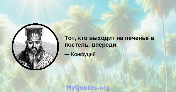 Тот, кто выходит на печенье в постель, впереди.