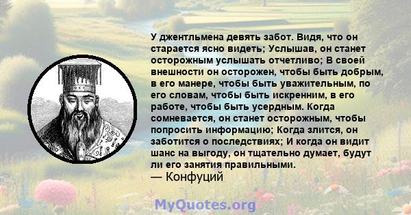 У джентльмена девять забот. Видя, что он старается ясно видеть; Услышав, он станет осторожным услышать отчетливо; В своей внешности он осторожен, чтобы быть добрым, в его манере, чтобы быть уважительным, по его словам,