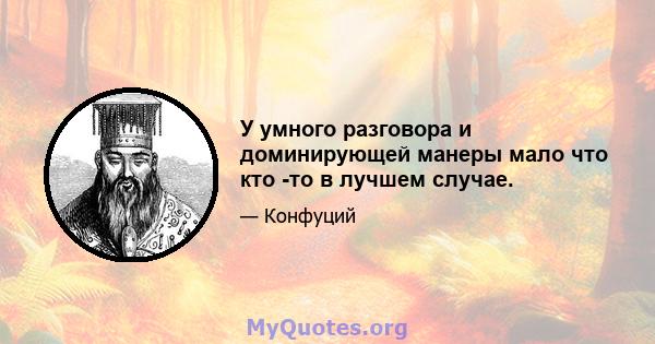 У умного разговора и доминирующей манеры мало что кто -то в лучшем случае.