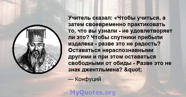 Учитель сказал: «Чтобы учиться, а затем своевременно практиковать то, что вы узнали - не удовлетворяет ли это? Чтобы спутники прибыли издалека - разве это не радость? Оставаться нераспознавными другими и при этом