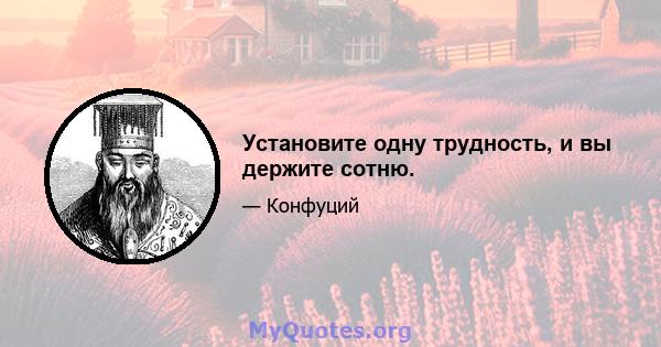 Установите одну трудность, и вы держите сотню.