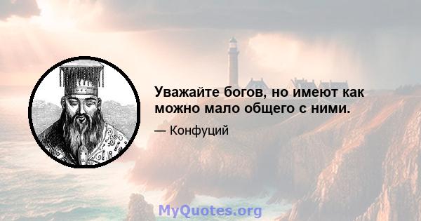 Уважайте богов, но имеют как можно мало общего с ними.