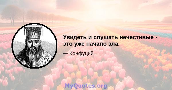 Увидеть и слушать нечестивые - это уже начало зла.