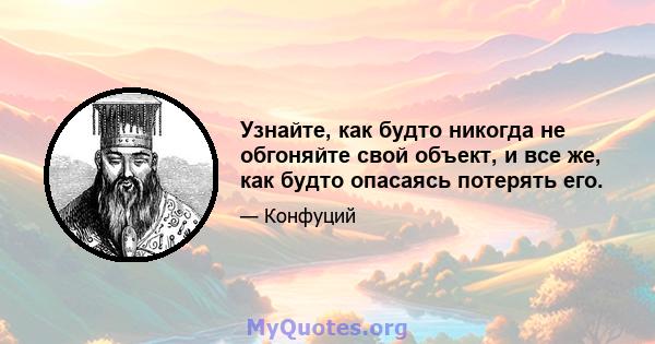 Узнайте, как будто никогда не обгоняйте свой объект, и все же, как будто опасаясь потерять его.