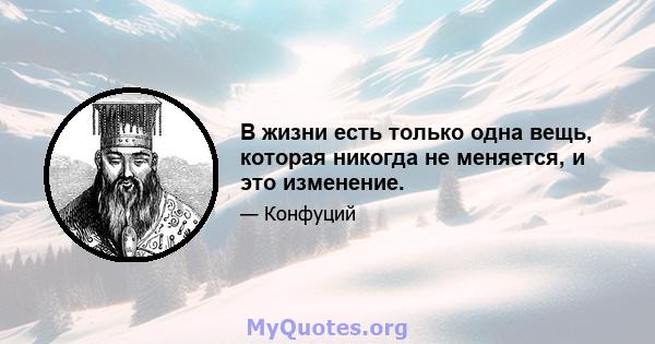 В жизни есть только одна вещь, которая никогда не меняется, и это изменение.