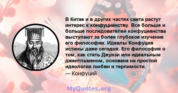 В Китае и в других частях света растут интерес к конфуцианству. Все больше и больше последователей конфуцианства выступают за более глубокое изучение его философии. Идеалы Конфуция истины даже сегодня. Его философия о