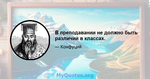 В преподавании не должно быть различий в классах.