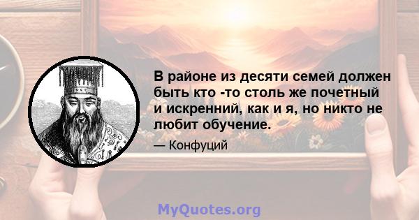 В районе из десяти семей должен быть кто -то столь же почетный и искренний, как и я, но никто не любит обучение.