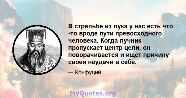 В стрельбе из лука у нас есть что -то вроде пути превосходного человека. Когда лучник пропускает центр цели, он поворачивается и ищет причину своей неудачи в себе.