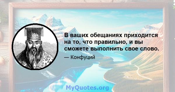 В ваших обещаниях приходится на то, что правильно, и вы сможете выполнить свое слово.