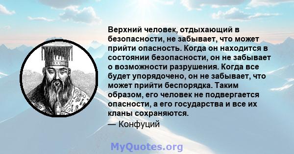 Верхний человек, отдыхающий в безопасности, не забывает, что может прийти опасность. Когда он находится в состоянии безопасности, он не забывает о возможности разрушения. Когда все будет упорядочено, он не забывает, что 