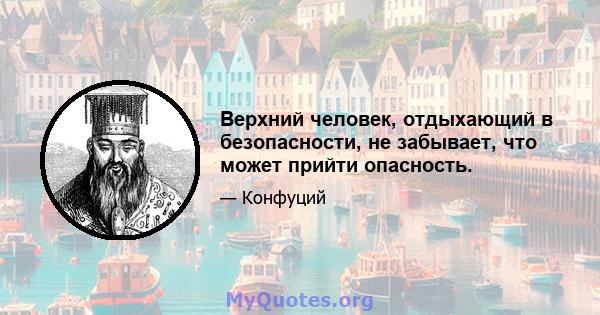 Верхний человек, отдыхающий в безопасности, не забывает, что может прийти опасность.