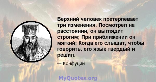 Верхний человек претерпевает три изменения. Посмотрел на расстоянии, он выглядит строгим; При приближении он мягкий; Когда его слышат, чтобы говорить, его язык твердый и решил.