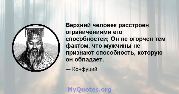 Верхний человек расстроен ограничениями его способностей; Он не огорчен тем фактом, что мужчины не признают способность, которую он обладает.