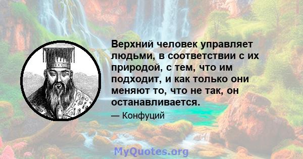 Верхний человек управляет людьми, в соответствии с их природой, с тем, что им подходит, и как только они меняют то, что не так, он останавливается.