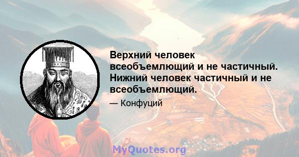 Верхний человек всеобъемлющий и не частичный. Нижний человек частичный и не всеобъемлющий.