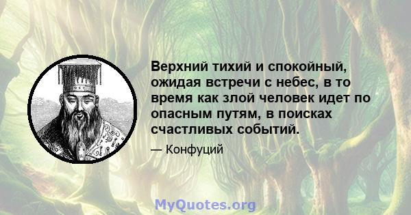 Верхний тихий и спокойный, ожидая встречи с небес, в то время как злой человек идет по опасным путям, в поисках счастливых событий.