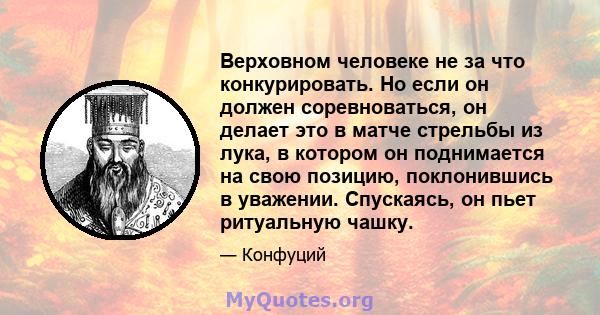 Верховном человеке не за что конкурировать. Но если он должен соревноваться, он делает это в матче стрельбы из лука, в котором он поднимается на свою позицию, поклонившись в уважении. Спускаясь, он пьет ритуальную чашку.