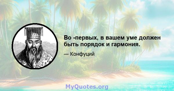 Во -первых, в вашем уме должен быть порядок и гармония.