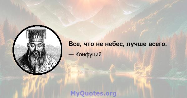 Все, что не небес, лучше всего.