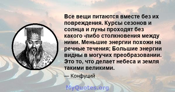 Все вещи питаются вместе без их повреждения. Курсы сезонов и солнца и луны проходят без какого -либо столкновения между ними. Меньшие энергии похожи на речные течения; Большие энергии видны в могучих преобразовании. Это 