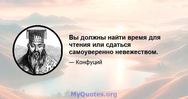 Вы должны найти время для чтения или сдаться самоуверенно невежеством.