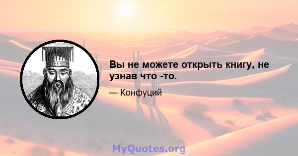 Вы не можете открыть книгу, не узнав что -то.