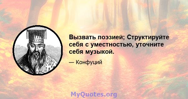 Вызвать поэзией; Структируйте себя с уместностью, уточните себя музыкой.