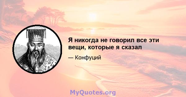 Я никогда не говорил все эти вещи, которые я сказал