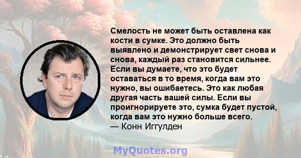 Смелость не может быть оставлена ​​как кости в сумке. Это должно быть выявлено и демонстрирует свет снова и снова, каждый раз становится сильнее. Если вы думаете, что это будет оставаться в то время, когда вам это