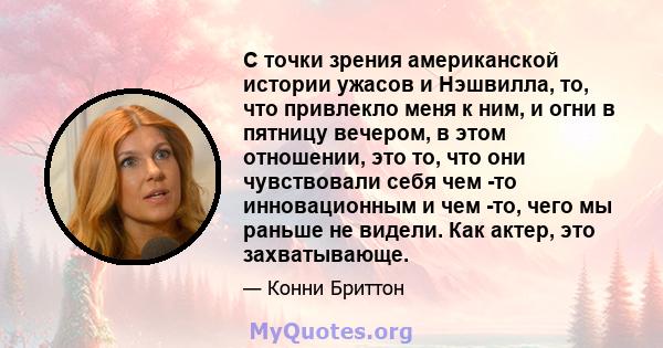 С точки зрения американской истории ужасов и Нэшвилла, то, что привлекло меня к ним, и огни в пятницу вечером, в этом отношении, это то, что они чувствовали себя чем -то инновационным и чем -то, чего мы раньше не