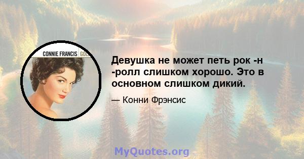 Девушка не может петь рок -н -ролл слишком хорошо. Это в основном слишком дикий.