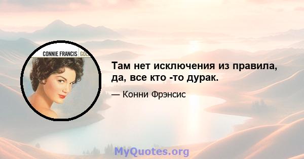 Там нет исключения из правила, да, все кто -то дурак.