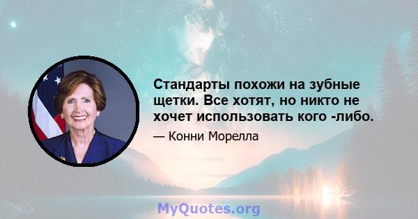 Стандарты похожи на зубные щетки. Все хотят, но никто не хочет использовать кого -либо.